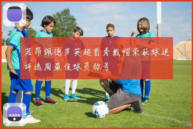 若昂佩德罗英超首秀戴帽荣获球迷评选周最佳球员称号