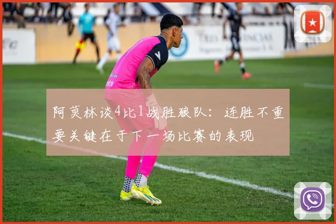 阿莫林谈4比1战胜狼队：连胜不重要关键在于下一场比赛的表现