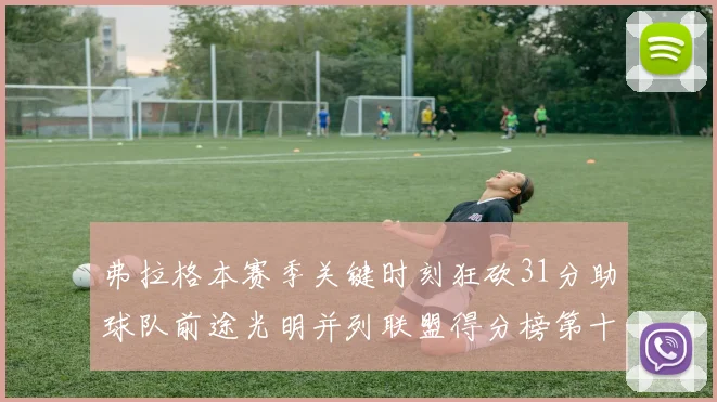 弗拉格本赛季关键时刻狂砍31分助球队前途光明并列联盟得分榜第十