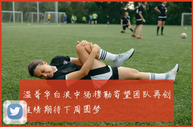 温哥华白浪中场穆勒寄望团队再创佳绩期待下周圆梦