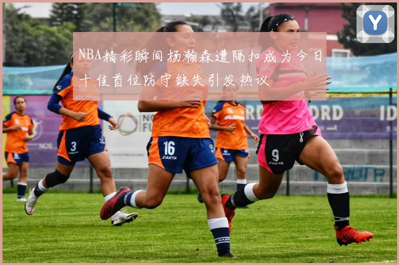 NBA精彩瞬间杨瀚森遭隔扣成为今日十佳首位防守缺失引发热议