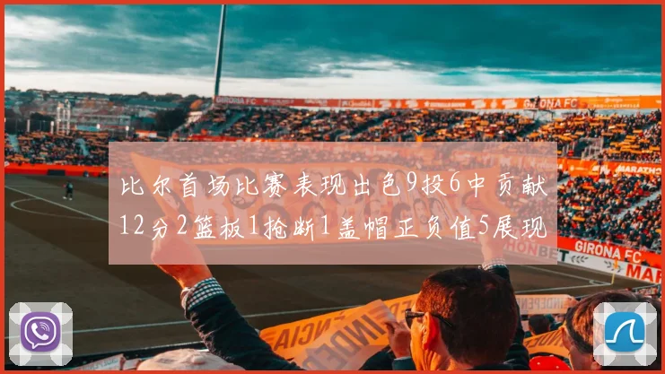 比尔首场比赛表现出色9投6中贡献12分2篮板1抢断1盖帽正负值5展现实力