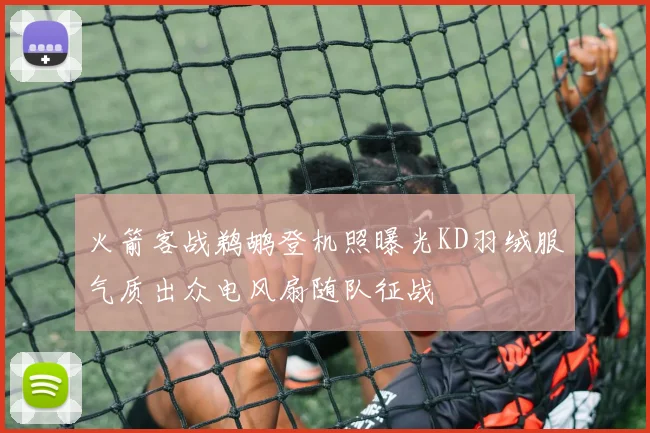 火箭客战鹈鹕登机照曝光KD羽绒服气质出众电风扇随队征战