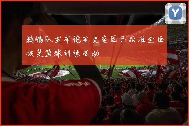 鹈鹕队宣布德里克奎因已获准全面恢复篮球训练活动