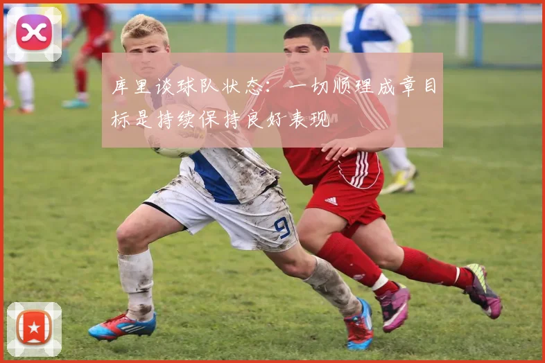 库里谈球队状态：一切顺理成章目标是持续保持良好表现