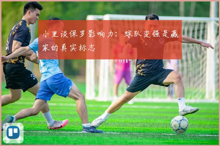 小里谈保罗影响力：球队变强是赢家的真实标志