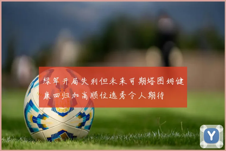 绿军开局失利但未来可期塔图姆健康回归加高顺位选秀令人期待