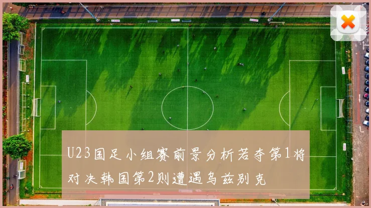 U23国足小组赛前景分析若夺第1将对决韩国第2则遭遇乌兹别克