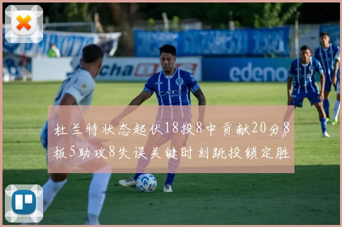 杜兰特状态起伏18投8中贡献20分8板5助攻8失误关键时刻跳投锁定胜局