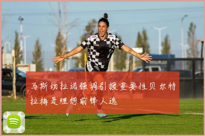 马斯切拉诺强调引援重要性贝尔特拉梅是理想前锋人选