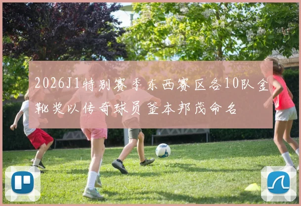 2026J1特别赛季东西赛区各10队金靴奖以传奇球员釜本邦茂命名