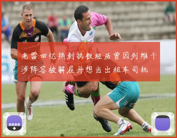 老雷回忆热刺执教经历曾因列维干涉阵容被解雇并想当出租车司机