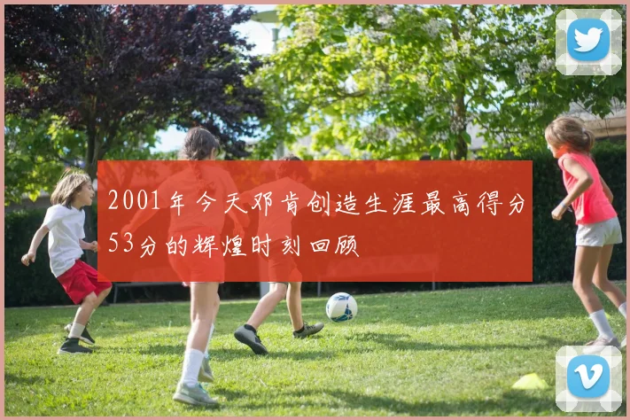 2001年今天邓肯创造生涯最高得分53分的辉煌时刻回顾