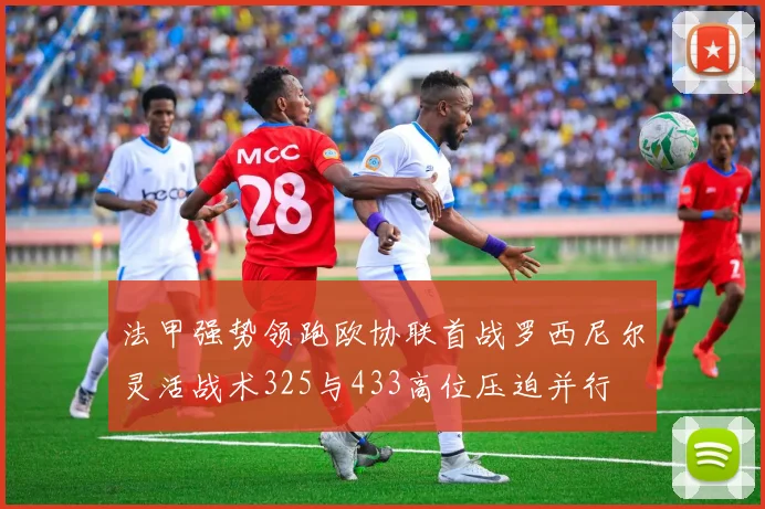法甲强势领跑欧协联首战罗西尼尔灵活战术325与433高位压迫并行