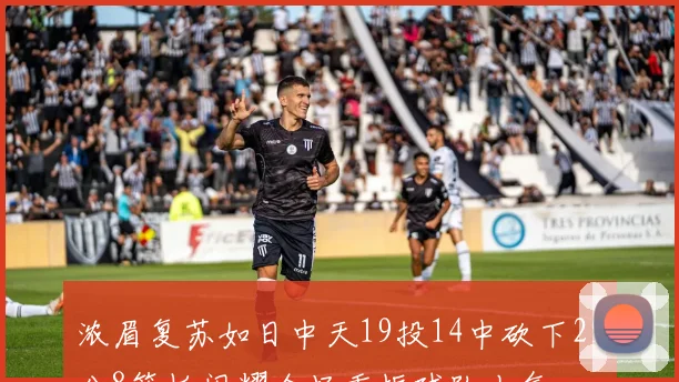 浓眉复苏如日中天19投14中砍下29分8篮板闪耀全场重振球队士气