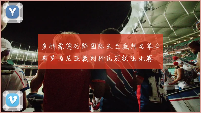 多特蒙德对阵国际米兰裁判名单公布罗马尼亚裁判科瓦茨执法比赛