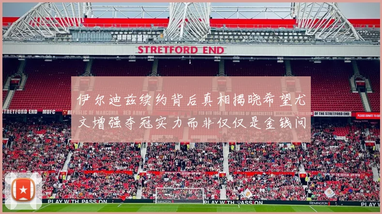 伊尔迪兹续约背后真相揭晓希望尤文增强夺冠实力而非仅仅是金钱问题