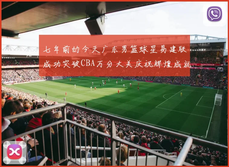 七年前的今天广东男篮球星易建联成功突破CBA万分大关庆祝辉煌成就