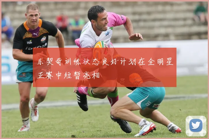 东契奇训练状态良好计划在全明星正赛中短暂亮相