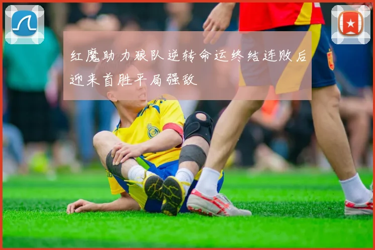 红魔助力狼队逆转命运终结连败后迎来首胜平局强敌