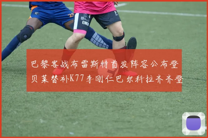 巴黎客战布雷斯特首发阵容公布登贝莱替补K77李刚仁巴尔科拉齐齐登场