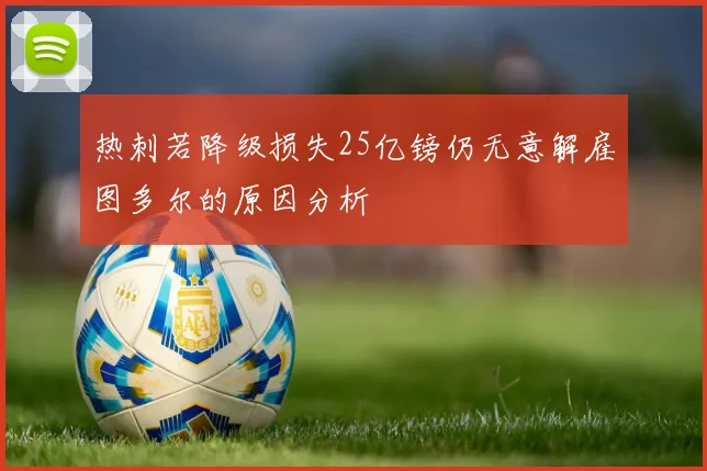 热刺若降级损失25亿镑仍无意解雇图多尔的原因分析