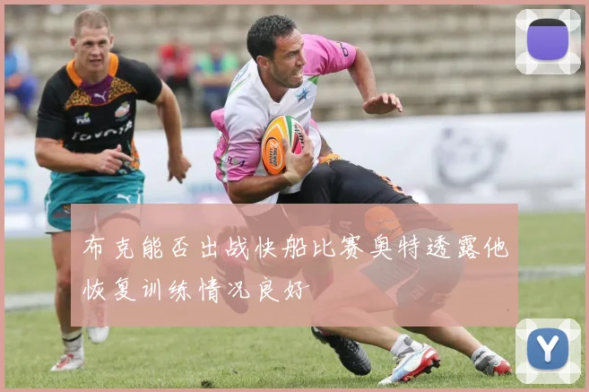 布克能否出战快船比赛奥特透露他恢复训练情况良好