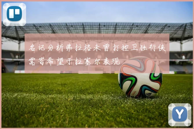 名记分析弗拉格未曾打控卫独行侠需寄希望于拉塞尔表现