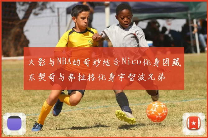 火影与NBA的奇妙结合Nico化身团藏东契奇与弗拉格化身宇智波兄弟